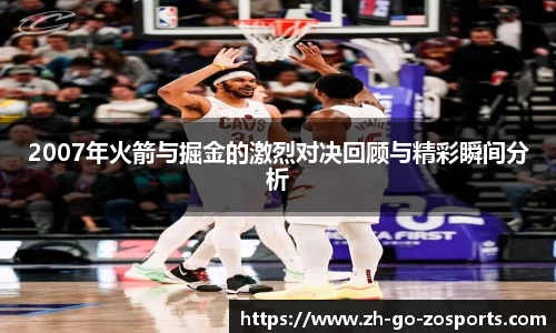 2007年火箭与掘金的激烈对决回顾与精彩瞬间分析