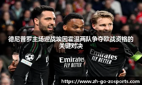 德尼普罗主场迎战埃因霍温两队争夺欧战资格的关键对决