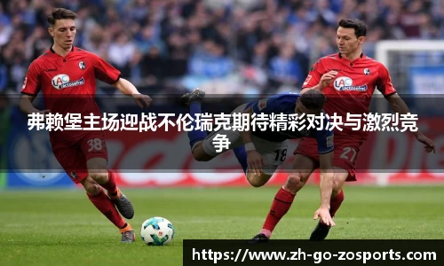 弗赖堡主场迎战不伦瑞克期待精彩对决与激烈竞争