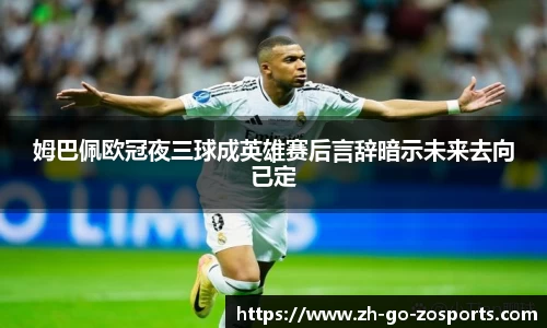 姆巴佩欧冠夜三球成英雄赛后言辞暗示未来去向已定