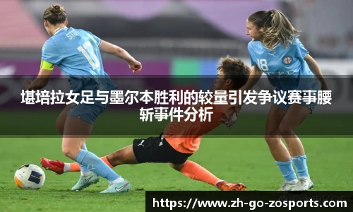 堪培拉女足与墨尔本胜利的较量引发争议赛事腰斩事件分析