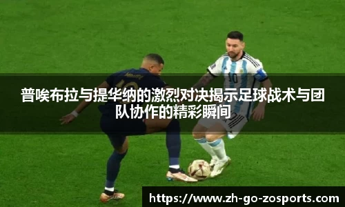 普唉布拉与提华纳的激烈对决揭示足球战术与团队协作的精彩瞬间