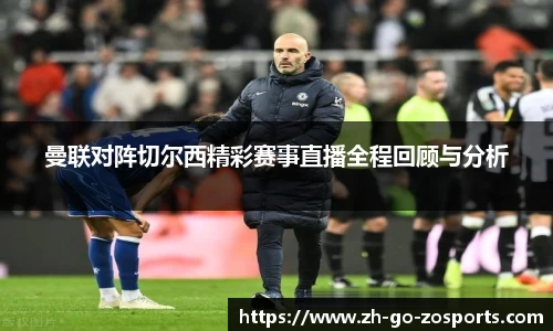 曼联对阵切尔西精彩赛事直播全程回顾与分析
