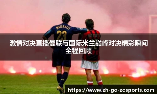 激情对决直播曼联与国际米兰巅峰对决精彩瞬间全程回顾