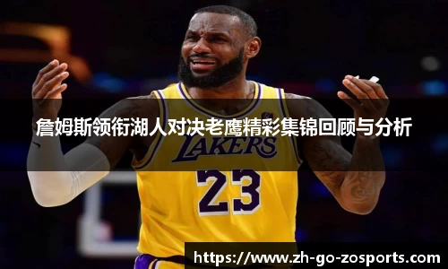 詹姆斯领衔湖人对决老鹰精彩集锦回顾与分析