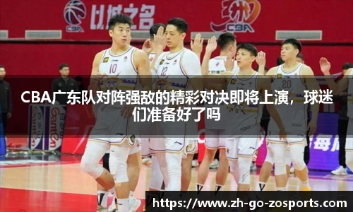 CBA广东队对阵强敌的精彩对决即将上演，球迷们准备好了吗