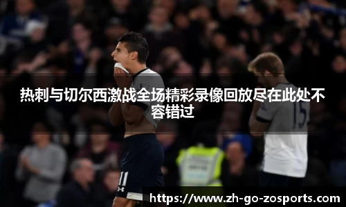 热刺与切尔西激战全场精彩录像回放尽在此处不容错过