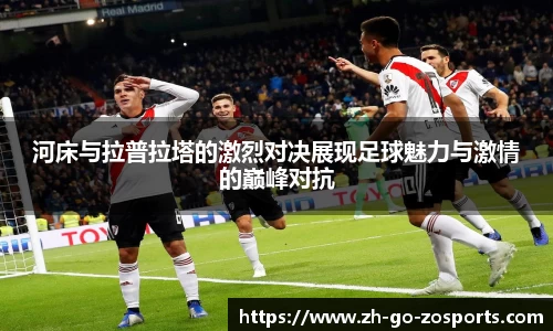 河床与拉普拉塔的激烈对决展现足球魅力与激情的巅峰对抗
