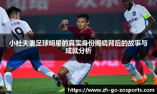 小杜夫妻足球明星的真实身份揭晓背后的故事与成就分析