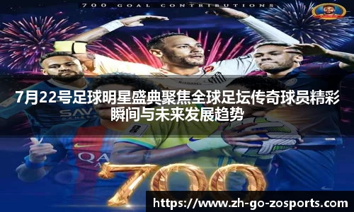 7月22号足球明星盛典聚焦全球足坛传奇球员精彩瞬间与未来发展趋势