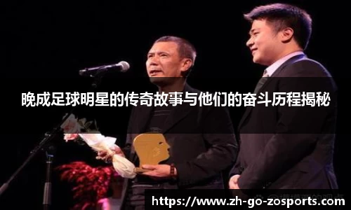晚成足球明星的传奇故事与他们的奋斗历程揭秘